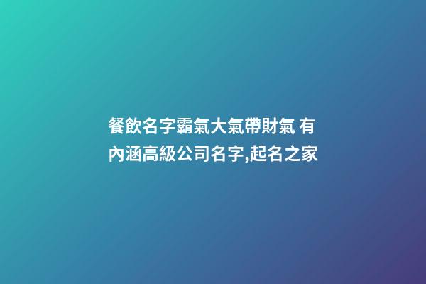 餐飲名字霸氣大氣帶財氣 有內涵高級公司名字,起名之家-第1張-公司起名-玄機派